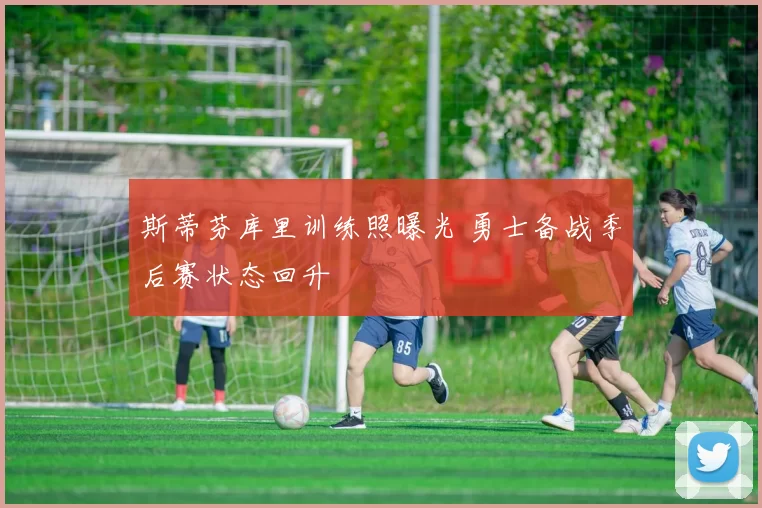 斯蒂芬库里训练照曝光 勇士备战季后赛状态回升