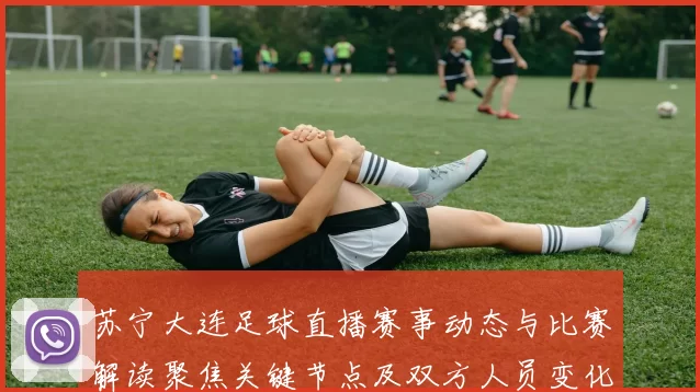 苏宁大连足球直播赛事动态与比赛解读聚焦关键节点及双方人员变化
