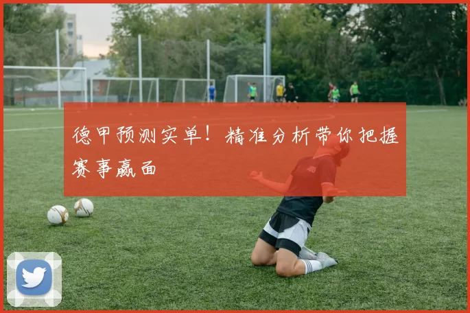 德甲预测实单！精准分析带你把握赛事赢面