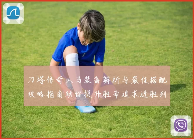 刀塔传奇人马装备解析与最佳搭配攻略指南助你提升胜率追求连胜利