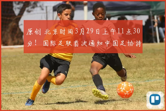 原创 北京时间3月29日上午11点30分！国际足联首次通知中国足协持外卡参加世界杯，被辟谣