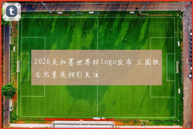 2026美加墨世界杯logo发布 三国联合元素亮相引关注