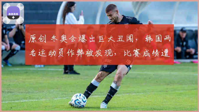 原创 冬奥会爆出巨大丑闻,韩国两名运动员作弊被发现,比赛成绩遭到取消