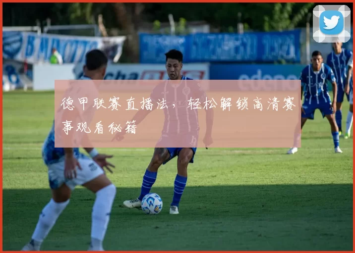 德甲联赛直播法，轻松解锁高清赛事观看秘籍