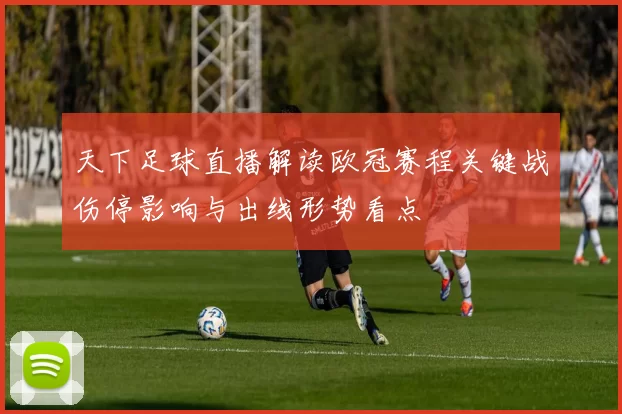 天下足球直播解读欧冠赛程关键战伤停影响与出线形势看点