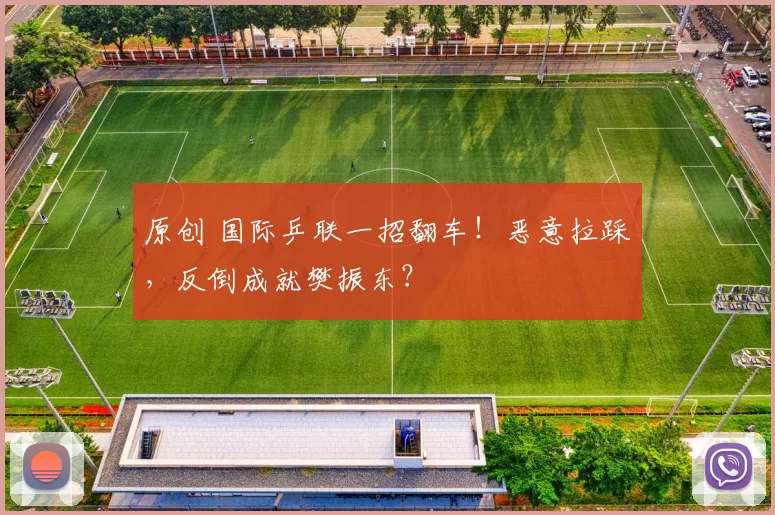 原创 国际乒联一招翻车！恶意拉踩，反倒成就樊振东？