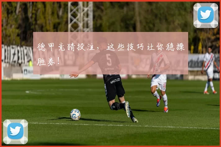 德甲竞猜投注，这些技巧让你稳操胜券！