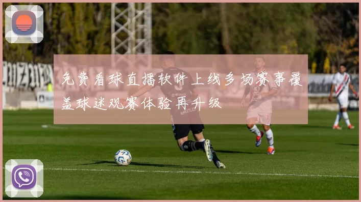 免费看球直播软件上线多场赛事覆盖球迷观赛体验再升级