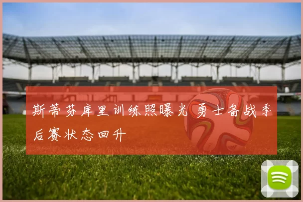 斯蒂芬库里训练照曝光 勇士备战季后赛状态回升