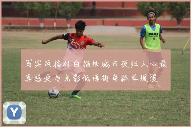 写实风格对白描绘城市夜归人心最真感受与光影低语街角孤单缓慢