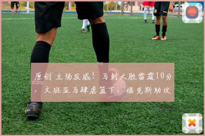 原创 主场发威！马刺大胜雷霆10分，文班亚马肆虐篮下，福克斯助攻上双！