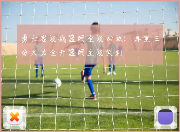 勇士客场战篮网全场回放：库里三分火力全开篮网主场失利