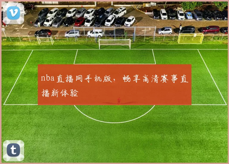 nba直播网手机版,畅享高清赛事直播新体验
