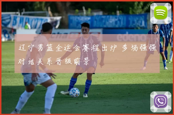 辽宁男篮全运会赛程出炉 多场强强对话关系晋级前景