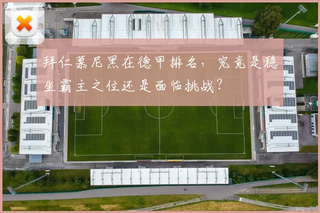 拜仁慕尼黑在德甲排名，究竟是稳坐霸主之位还是面临挑战？