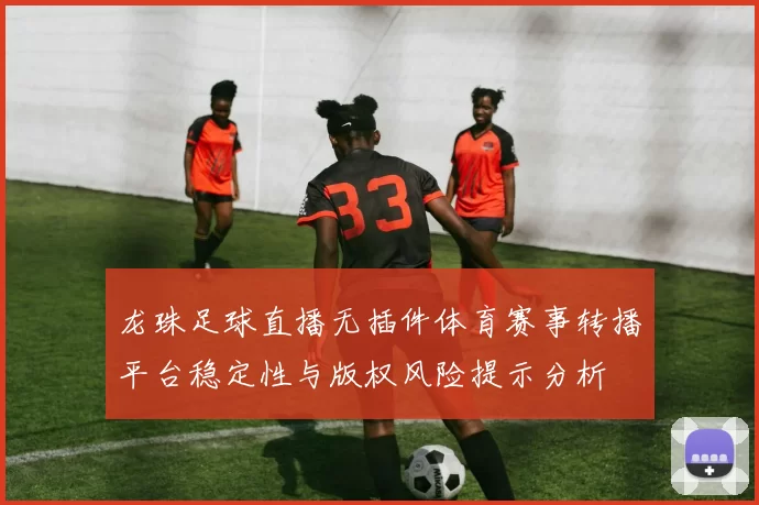 龙珠足球直播无插件体育赛事转播平台稳定性与版权风险提示分析
