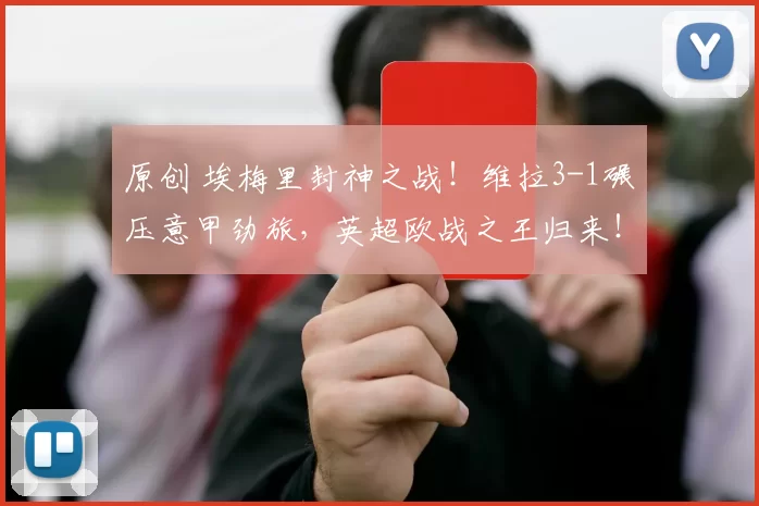 原创 埃梅里封神之战！维拉3-1碾压意甲劲旅，英超欧战之王归来！