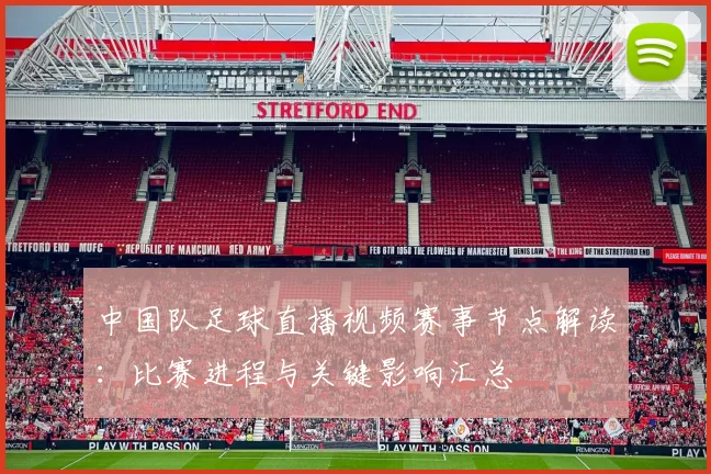 中国队足球直播视频赛事节点解读：比赛进程与关键影响汇总