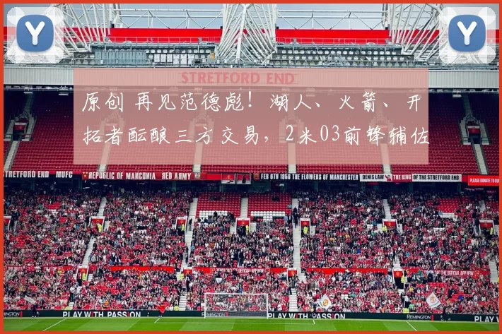 原创 再见范德彪！湖人、火箭、开拓者酝酿三方交易，2米03前锋辅佐东契奇争冠