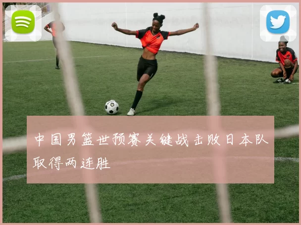 中国男篮世预赛关键战击败日本队取得两连胜