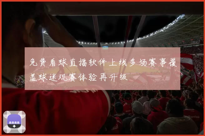 免费看球直播软件上线多场赛事覆盖球迷观赛体验再升级