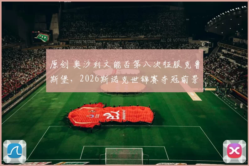 原创 奥沙利文能否第八次征服克鲁斯堡，2026斯诺克世锦赛夺冠前景来了