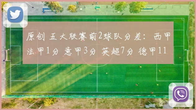原创 五大联赛前2球队分差：西甲法甲1分 意甲3分 英超7分 德甲11分
