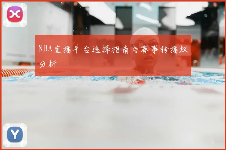 NBA直播平台选择指南与赛事转播权分析