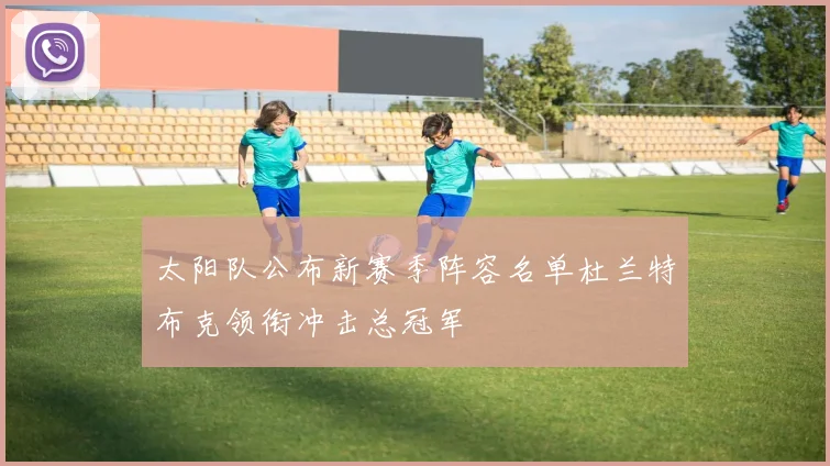 太阳队公布新赛季阵容名单杜兰特布克领衔冲击总冠军