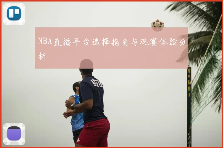 NBA直播平台选择指南与观赛体验分析