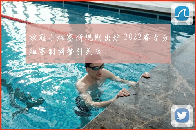 欧冠小组赛新规则出炉 2022赛季分组赛制调整引关注
