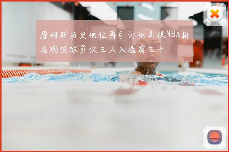 詹姆斯历史地位再引讨论美媒NBA排名现役球员仅三人入选前三十