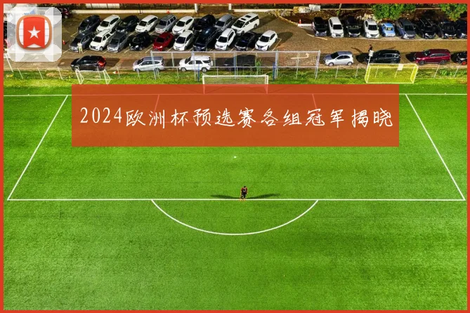 2024欧洲杯预选赛各组冠军揭晓