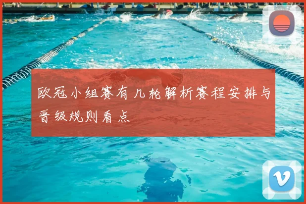 欧冠小组赛有几轮解析赛程安排与晋级规则看点