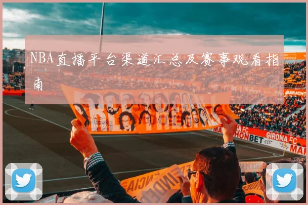 NBA直播平台渠道汇总及赛事观看指南
