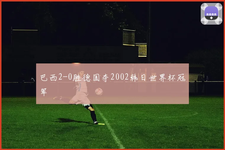 巴西2-0胜德国夺2002韩日世界杯冠军