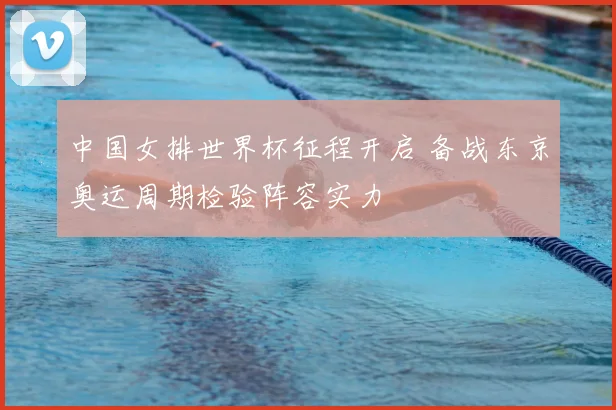 中国女排世界杯征程开启 备战东京奥运周期检验阵容实力
