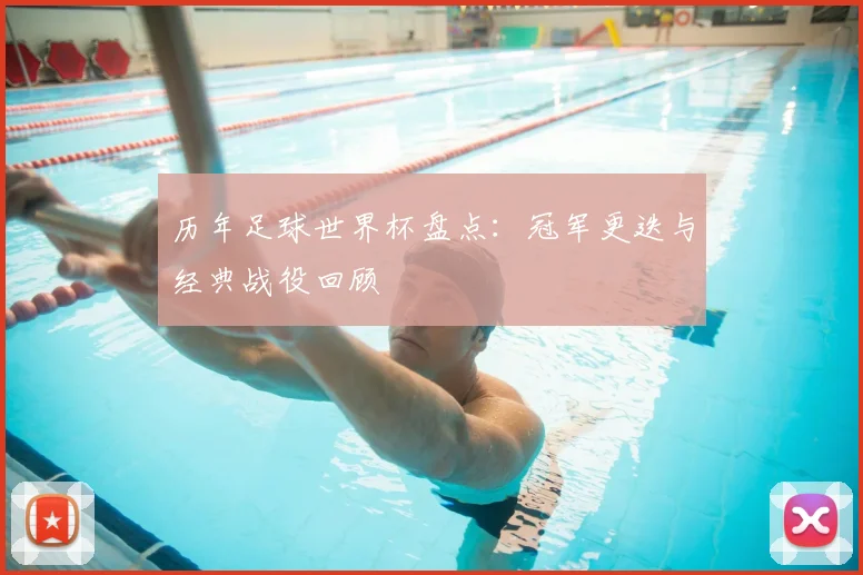 历年足球世界杯盘点:冠军更迭与经典战役回顾
