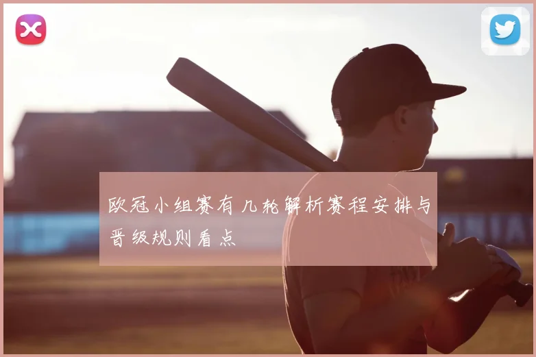 欧冠小组赛有几轮解析赛程安排与晋级规则看点