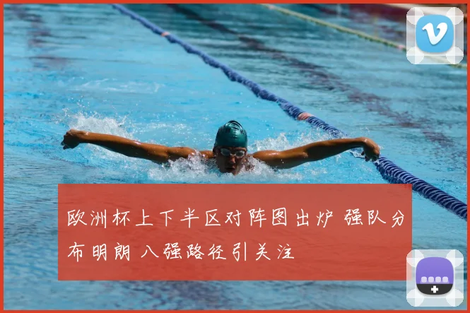 欧洲杯上下半区对阵图出炉 强队分布明朗 八强路径引关注