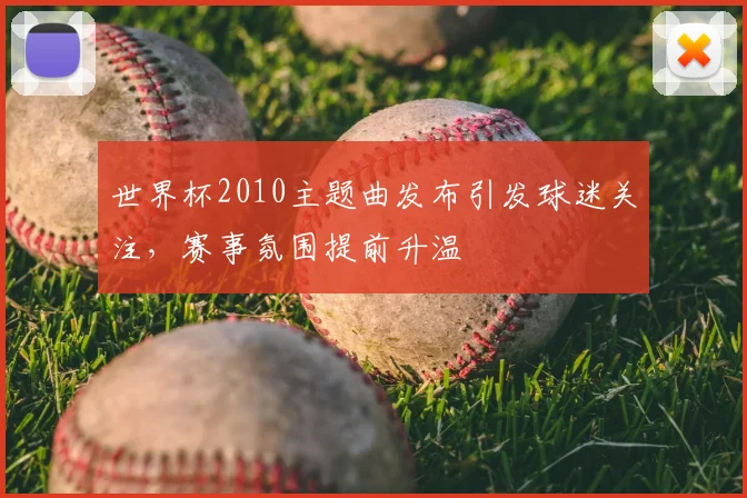 世界杯2010主题曲发布引发球迷关注，赛事氛围提前升温